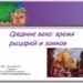 Средние века: время рыцарей и замков Средние века: время рыцарей и замков